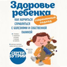 Обложка Здоровье ребенка: современный подход. Как научиться справляться с болезнями и собственной паникой Сергей Бутрий