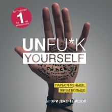 Обложка Unfu*k yourself. Парься меньше, живи больше Гэри Джон Бишоп