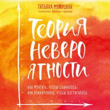 Обложка Теория невероятности. Как мечтать, чтобы сбывалось, как планировать, чтобы достигалось Татьяна Мужицкая