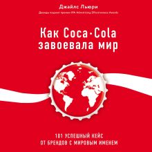 Обложка Как Coca-Cola завоевала мир. 101 успешный кейс от брендов с мировым именем Джайлс Льюри