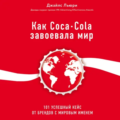 Обложка Как Coca-Cola завоевала мир. 101 успешный кейс от брендов с мировым именем Джайлс Льюри