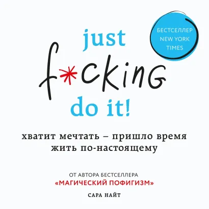 Обложка Just f*cking do it! Хватит мечтать – пришло время жить по-настоящему Сара Найт