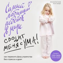 Обложка Самый любимый ребенок в мире сводит меня с ума. Как пережить фазу упрямства без стресса и драм Даниэлле Граф, Катя Зайде