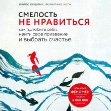 Обложка Смелость не нравиться. Как полюбить себя, найти свое призвание и выбрать счастье Ичиро Кишими, Фумитаке Кога