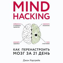 Обложка Mind hacking. Как перенастроить мозг за 21 день Джон Харгрейв