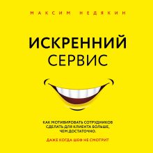 Обложка Искренний сервис. Как мотивировать сотрудников сделать для клиента больше, чем достаточно. Даже когда шеф не смотрит Максим Недякин