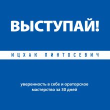Обложка Выступай! Уверенность в себе и ораторское мастерство за 30 дней Ицхак Пинтосевич