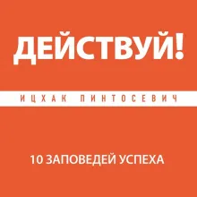 Действуй! 10 заповедей успеха (дополненное издание)