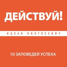 Обложка Действуй! 10 заповедей успеха Ицхак Пинтосевич