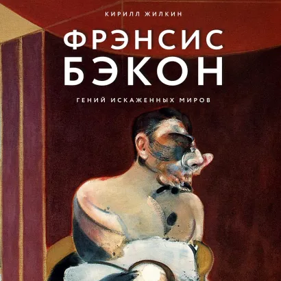 Обложка Фрэнсис Бэкон. Гений искаженных миров Кирилл Жилкин