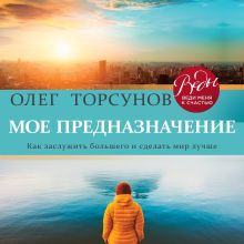 Обложка Мое предназначение. Как заслужить большего и сделать этот мир лучше Олег Торсунов