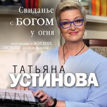 Обложка Свиданье с Богом у огня: Разговоры о жизни, любви и самом важном Татьяна Устинова