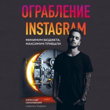 Обложка Ограбление Instagram. Минимум бюджета, максимум прибыли Александр Соколовский