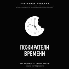 Обложка Пожиратели времени. Как избавить от лишней работы себя и сотрудников Александр Фридман