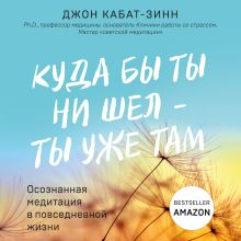 Обложка Куда бы ты ни шел – ты уже там. Осознанная медитация в повседневной жизни Джон Кабат-Зинн