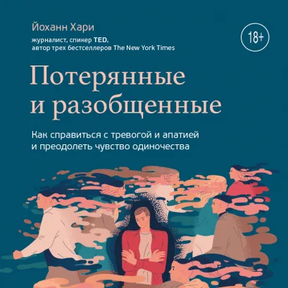 Обложка Потерянные и разобщенные. Как справиться с тревогой и апатией и преодолеть чувство одиночества Йоханн Хари