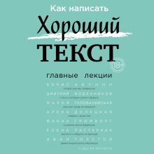 Обложка Как написать Хороший Текст. Главные лекции Борис Акунин, Алёна Долецкая, Анна Наринская, Ирина Левонтина, Сергей Гандлевский, Александр Секацкий, Дмитрий Воденников, Иван Толстой, Мария Голованивская, Вера Павлова, Елена Пастернак, Евгения Пищикова, Наталья Блищ, Фаина Гримберг