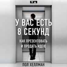 Обложка У вас есть 8 секунд. Как презентовать и продать идею Пол Хеллман