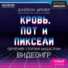 Обложка Кровь, пот и пиксели. Обратная сторона индустрии видеоигр Джейсон Шрейер