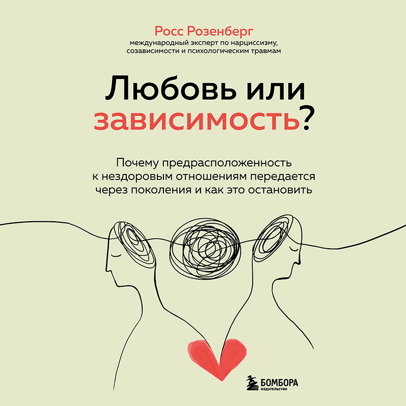 Обложка Любовь или зависимость? Почему предрасположенность к нездоровым отношениям передается через поколения и как это остановить Росс Розенберг