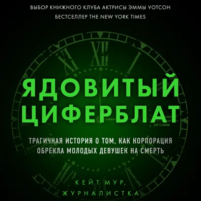 Обложка Ядовитый циферблат. Трагичная история о том, как корпорация обрекла молодых девушек на смерть Кейт Мур