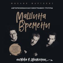 Обложка Машина Времени. Полвека в движении. Настоящая история главной рок-группы страны Михаил Марголис