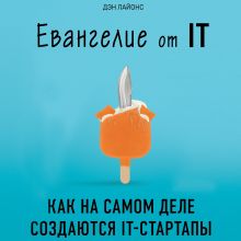 Обложка Евангелие от IT. Как на самом деле создаются IT-стартапы Дэн Лайонс