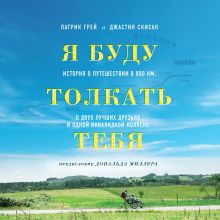 Обложка Я буду толкать тебя. История о путешествии в 800 км, о двух лучших друзьях и одной инвалидной коляске Патрик Грей, Джастиин Скисак