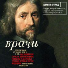 Обложка Врачи. Восхитительные и трагичные истории о том, как низменные страсти, меркантильные помыслы и абсурдные решения великих светил медицины помогли выжи Шервин Нуланд