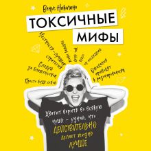 Обложка Токсичные мифы. Хватит верить во всякую чушь — узнай, что действительно делает жизнь лучше Венус Николино