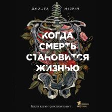 Обложка Когда смерть становится жизнью. Будни врача-трансплантолога Джошуа Мезрич