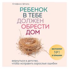 Обложка Ребенок в тебе должен обрести дом. Вернуться в детство, чтобы исправить взрослые ошибки Стефани Шталь