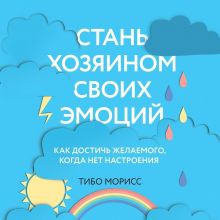 Обложка Стань хозяином своих эмоций. Как достичь желаемого, когда нет настроения Тибо Морисс