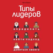 Обложка Типы лидеров. Определить, найти подход, добиться своего Арчи Браун