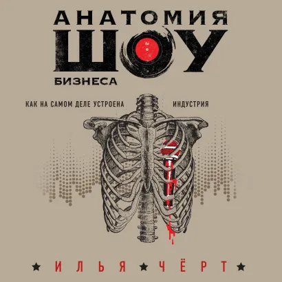 Обложка Анатомия шоу-бизнеса. Как на самом деле устроена индустрия Илья Черт
