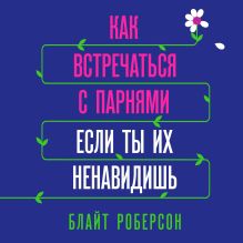 Обложка Как встречаться с парнями, если ты их ненавидишь Блайт Роберсон