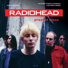 Обложка Radiohead. Present Tense. История группы в хрониках культовых медиа Барни Хоскинс