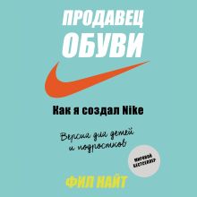 Обложка Продавец обуви. Как я создал Nike. Версия для детей и подростков Фил Найт