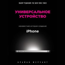 Обложка Универсальное устройство. Неизвестная история создания iPhone Брайан Мерчант