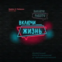 Выключи работу, включи жизнь. Реалистичный план по избавлению от одержимости работой