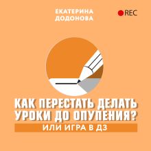 Обложка Как перестать делать уроки до опупения? Или игра в ДЗ Екатерина Додонова