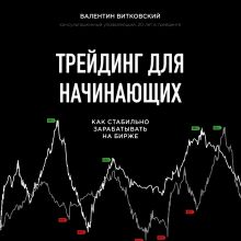 Обложка Трейдинг для начинающих. Как стабильно зарабатывать на бирже Валентин Витковский