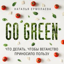 Обложка Go Green: что делать, чтобы веганство приносило пользу Наталья Ермолаева