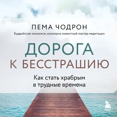Обложка Дорога к бесстрашию. Как стать храбрым в трудные времена Пема Чодрон