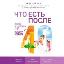 Обложка Что есть после 40. Жизнь в здоровом теле в любом возрасте Инна Зорина