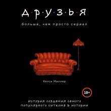 Обложка Друзья. Больше, чем просто сериал. История создания самого популярного ситкома в истории Келси Миллер