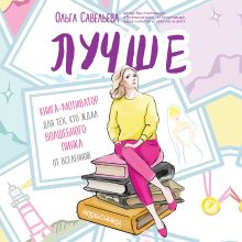 Обложка Лучше. Книга-мотиватор для тех, кто ждал волшебного пинка от Вселенной Ольга Савельева