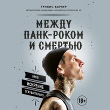 Обложка Между панк-роком и смертью. Автобиография барабанщика легендарной группы BLINK-182 Трэвис Баркер