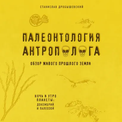 Обложка Палеонтология антрополога. Книга 1. Докембрий и палеозой Станислав Дробышевский