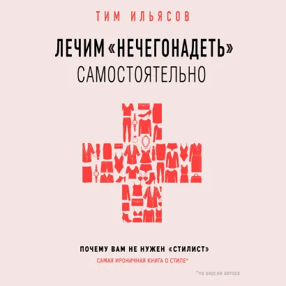 Обложка Лечим "нечегонадеть" самостоятельно, или почему вам не нужен "стилист" Тим Ильясов